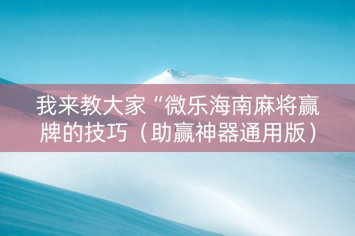 我来教大家“微乐海南麻将赢牌的技巧（助赢神器通用版）