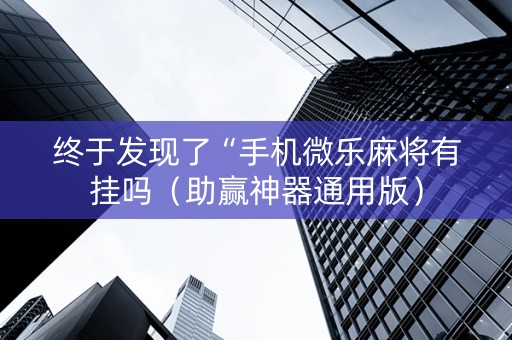 终于发现了“手机微乐麻将有挂吗（助赢神器通用版）