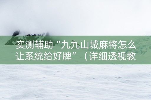 实测辅助“九九山城麻将怎么让系统给好牌”（详细透视教程）-哔哩哔哩