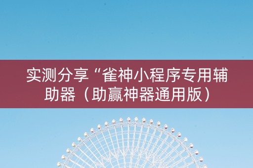 实测分享“雀神小程序专用辅助器（助赢神器通用版）