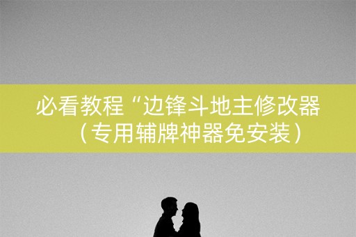 必看教程“边锋斗地主修改器（专用辅牌神器免安装）
