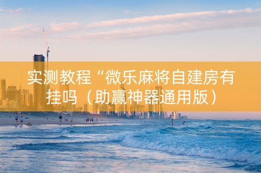 实测教程“微乐麻将自建房有挂吗（助赢神器通用版）