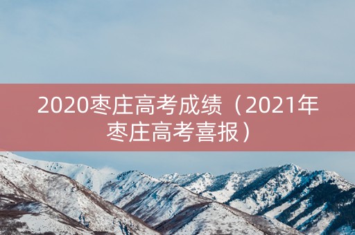 2020枣庄高考成绩（2021年枣庄高考喜报）