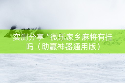 实测分享“微乐家乡麻将有挂吗（助赢神器通用版）