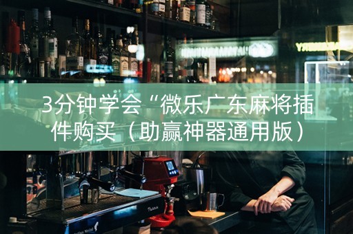 3分钟学会“微乐广东麻将插件购买（助赢神器通用版）