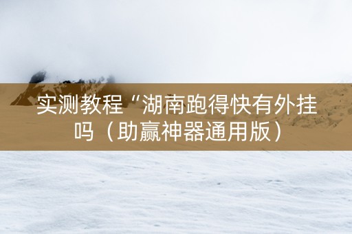 实测教程“湖南跑得快有外挂吗（助赢神器通用版）