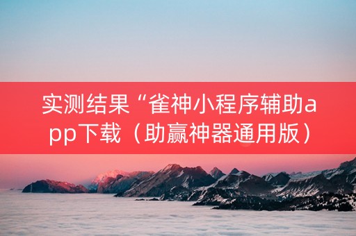 实测结果“雀神小程序辅助app下载（助赢神器通用版）