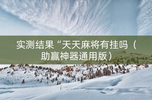 实测结果“天天麻将有挂吗（助赢神器通用版）