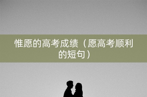 惟愿的高考成绩（愿高考顺利的短句）