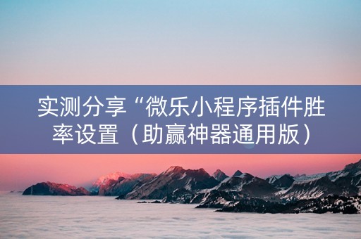 实测分享“微乐小程序插件胜率设置（助赢神器通用版）