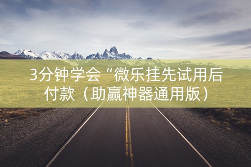 3分钟学会“微乐挂先试用后付款（助赢神器通用版）