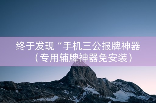 终于发现“手机三公报牌神器（专用辅牌神器免安装）