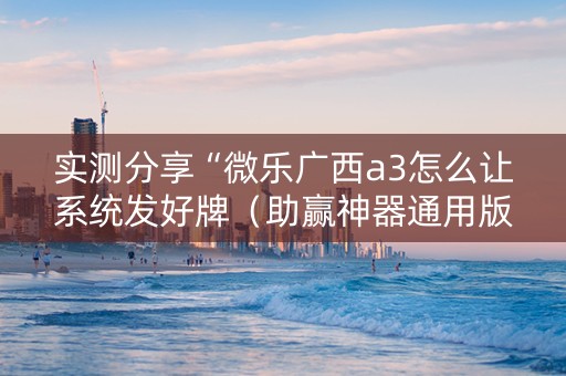 实测分享“微乐广西a3怎么让系统发好牌（助赢神器通用版）