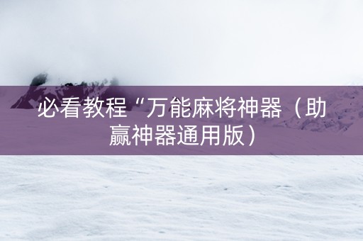必看教程“万能麻将神器（助赢神器通用版）
