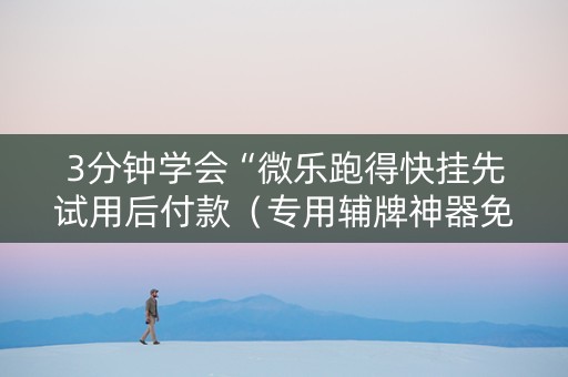 3分钟学会“微乐跑得快挂先试用后付款（专用辅牌神器免安装）