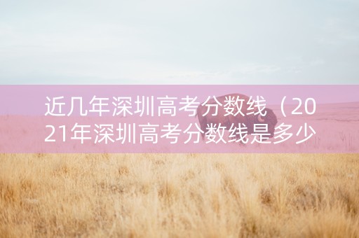 近几年深圳高考分数线（2021年深圳高考分数线是多少）