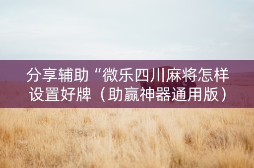 分享辅助“微乐四川麻将怎样设置好牌（助赢神器通用版）