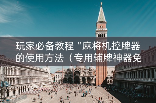 玩家必备教程“麻将机控牌器的使用方法（专用辅牌神器免安装）