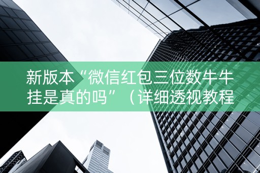 新版本“微信红包三位数牛牛挂是真的吗”（详细透视教程）-哔哩哔哩