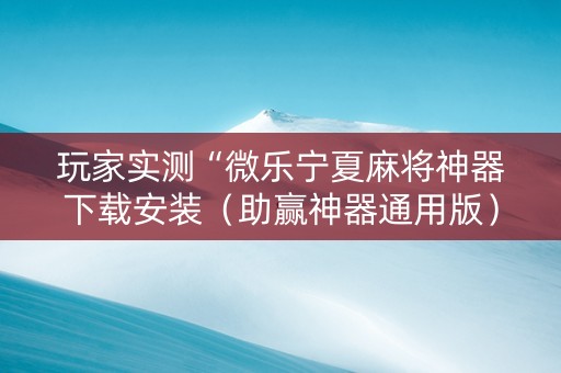 玩家实测“微乐宁夏麻将神器下载安装（助赢神器通用版）