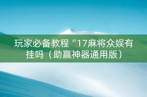 玩家必备教程“17麻将众娱有挂吗（助赢神器通用版）