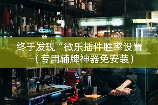 终于发现“微乐插件胜率设置（专用辅牌神器免安装）