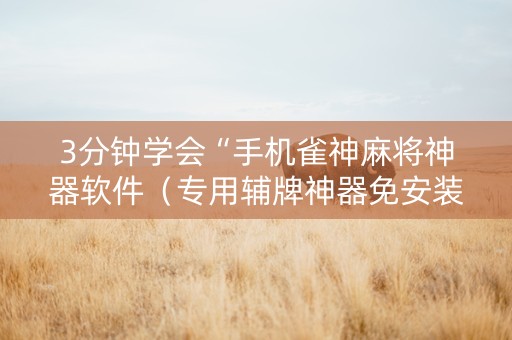 3分钟学会“手机雀神麻将神器软件（专用辅牌神器免安装）