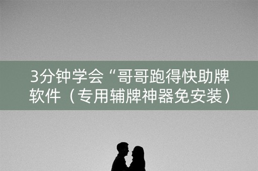 3分钟学会“哥哥跑得快助牌软件（专用辅牌神器免安装）