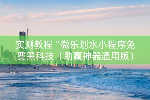 实测教程“微乐划水小程序免费黑科技（助赢神器通用版）