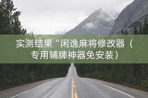 实测结果“闲逸麻将修改器（专用辅牌神器免安装）
