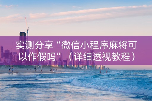 实测分享“微信小程序麻将可以作假吗”（详细透视教程）-哔哩哔哩