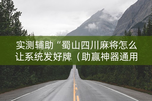 实测辅助“蜀山四川麻将怎么让系统发好牌（助赢神器通用版）