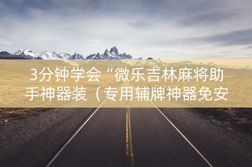 3分钟学会“微乐吉林麻将助手神器装（专用辅牌神器免安装）