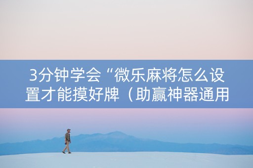 3分钟学会“微乐麻将怎么设置才能摸好牌（助赢神器通用版）