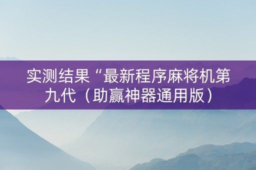 实测结果“最新程序麻将机第九代（助赢神器通用版）