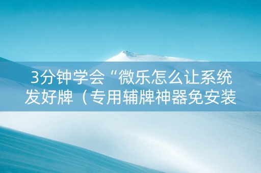 3分钟学会“微乐怎么让系统发好牌（专用辅牌神器免安装）