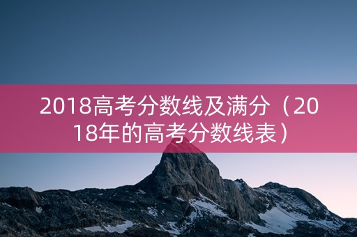 2018高考分数线及满分（2018年的高考分数线表）