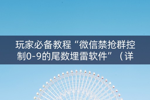 玩家必备教程“微信禁抢群控制0-9的尾数埋雷软件”（详细透视教程）-哔哩哔哩