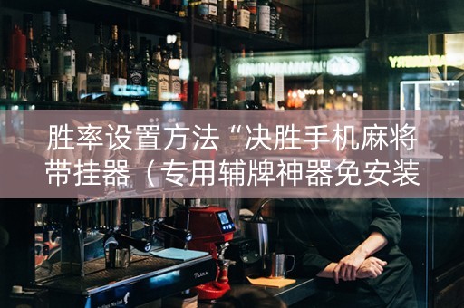 胜率设置方法“决胜手机麻将带挂器（专用辅牌神器免安装）