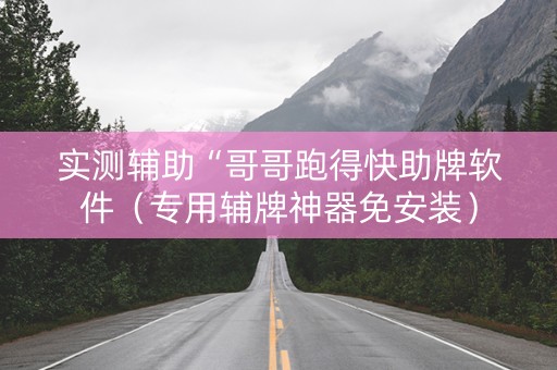 实测辅助“哥哥跑得快助牌软件（专用辅牌神器免安装）