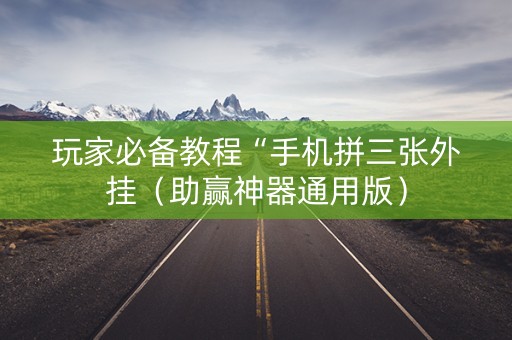 玩家必备教程“手机拼三张外挂（助赢神器通用版）