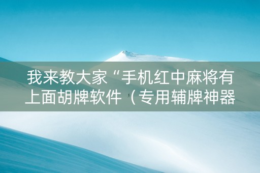 我来教大家“手机红中麻将有上面胡牌软件（专用辅牌神器免安装）