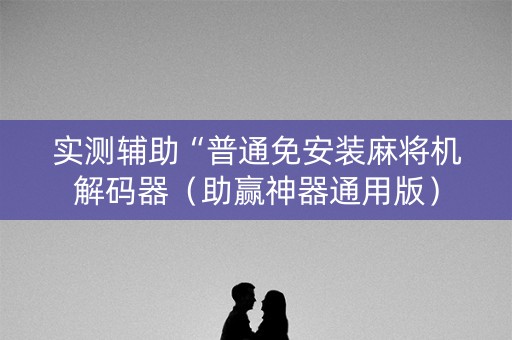 实测辅助“普通免安装麻将机解码器（助赢神器通用版）