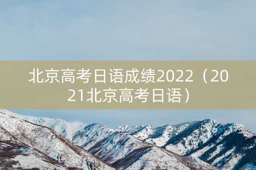 北京高考日语成绩2022（2021北京高考日语）