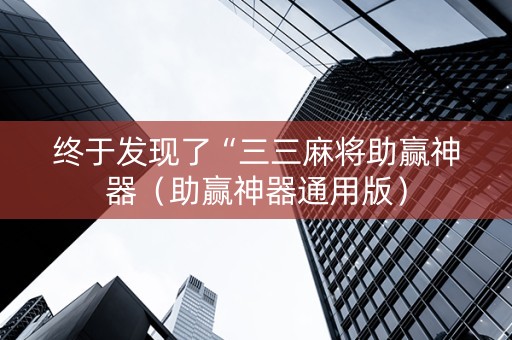 终于发现了“三三麻将助赢神器（助赢神器通用版）