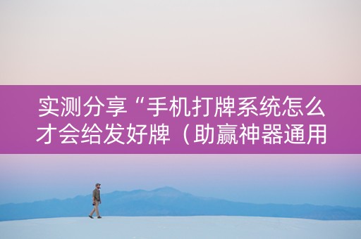 实测分享“手机打牌系统怎么才会给发好牌（助赢神器通用版）