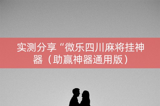 实测分享“微乐四川麻将挂神器（助赢神器通用版）