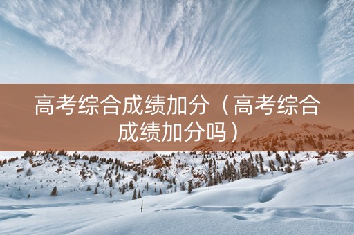 高考综合成绩加分（高考综合成绩加分吗）