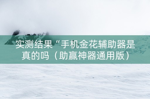 实测结果“手机金花辅助器是真的吗（助赢神器通用版）