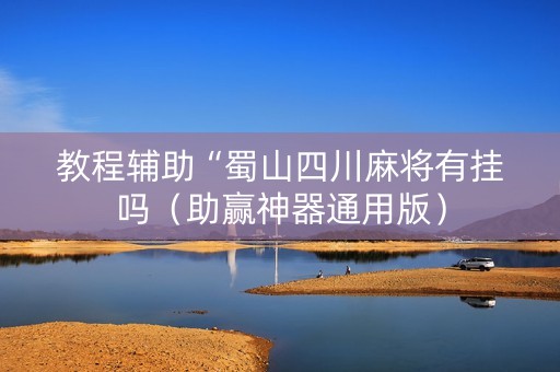 教程辅助“蜀山四川麻将有挂吗（助赢神器通用版）